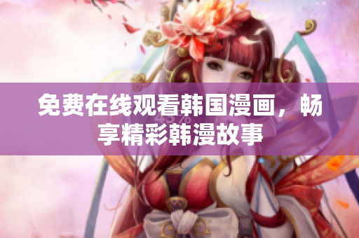 免费在线观看韩国漫画，畅享精彩韩漫故事