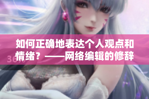 如何正确地表达个人观点和情绪？——网络编辑的修辞探究