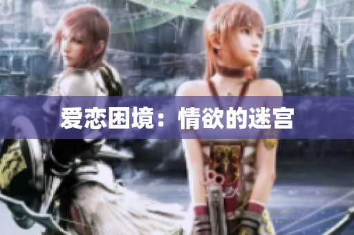 爱恋困境：情欲的迷宫