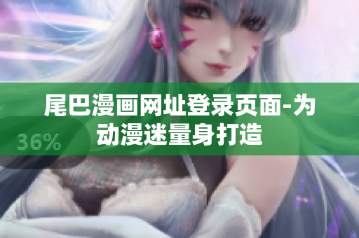尾巴漫画网址登录页面-为动漫迷量身打造