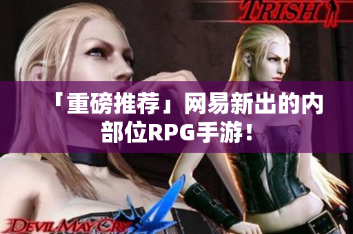 「重磅推荐」网易新出的内部位RPG手游！
