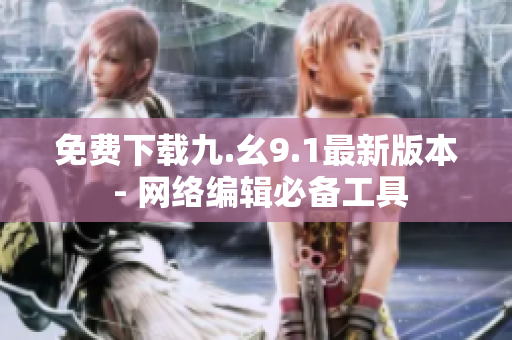 免费下载九.幺9.1最新版本 - 网络编辑必备工具