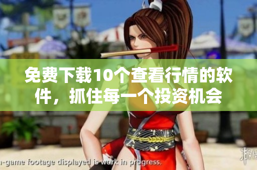 免费下载10个查看行情的软件，抓住每一个投资机会