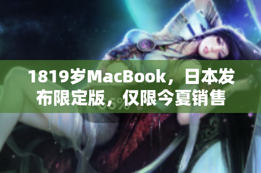 1819岁MacBook，日本发布限定版，仅限今夏销售