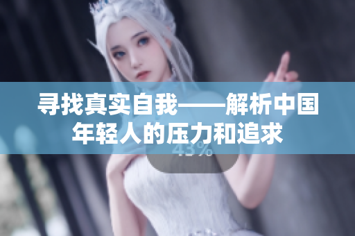 寻找真实自我——解析中国年轻人的压力和追求