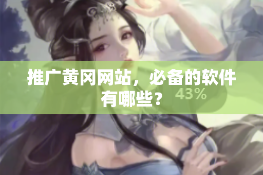 推广黄冈网站，必备的软件有哪些？
