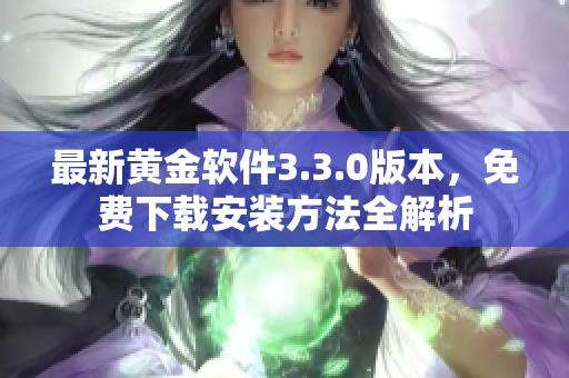 最新黄金软件3.3.0版本，免费下载安装方法全解析