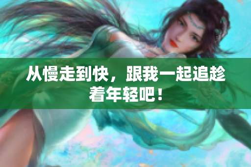 从慢走到快，跟我一起追趁着年轻吧！