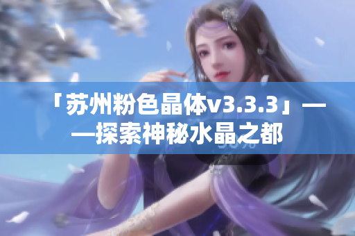 「苏州粉色晶体v3.3.3」——探索神秘水晶之都
