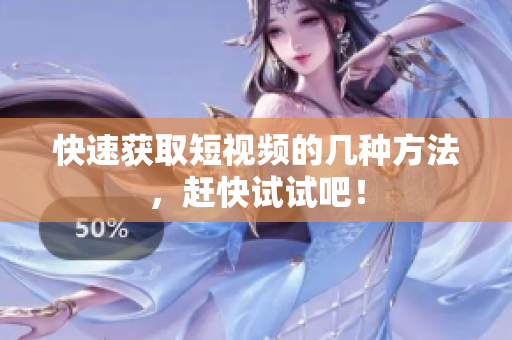 快速获取短视频的几种方法，赶快试试吧！