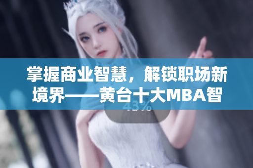 掌握商业智慧，解锁职场新境界——黄台十大MBA智库