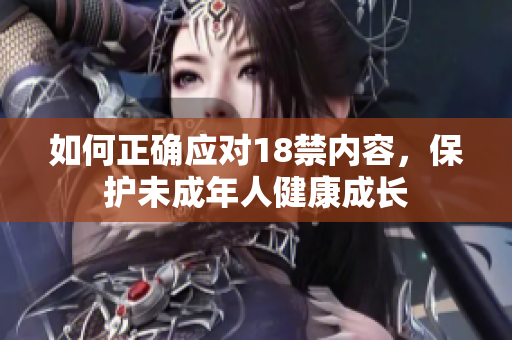 如何正确应对18禁内容，保护未成年人健康成长