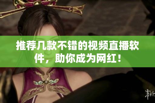 推荐几款不错的视频直播软件，助你成为网红！