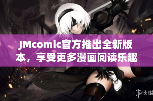 JMcomic官方推出全新版本，享受更多漫画阅读乐趣。