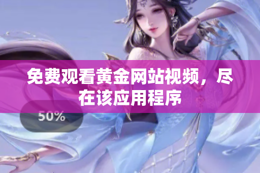 免费观看黄金网站视频，尽在该应用程序