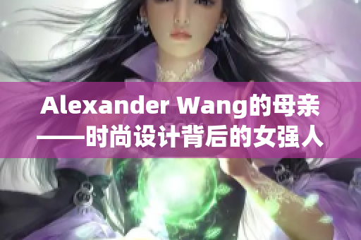 Alexander Wang的母亲——时尚设计背后的女强人