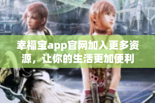 幸福宝app官网加入更多资源，让你的生活更加便利