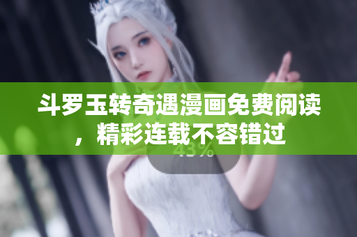 斗罗玉转奇遇漫画免费阅读，精彩连载不容错过