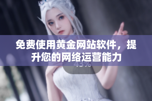 免费使用黄金网站软件，提升您的网络运营能力