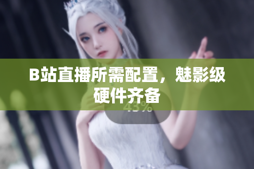 B站直播所需配置，魅影级硬件齐备