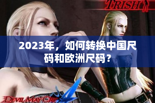 2023年，如何转换中国尺码和欧洲尺码？