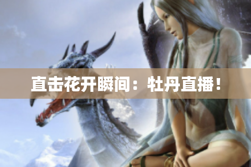 直击花开瞬间：牡丹直播！