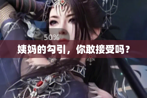 姨妈的勾引，你敢接受吗？