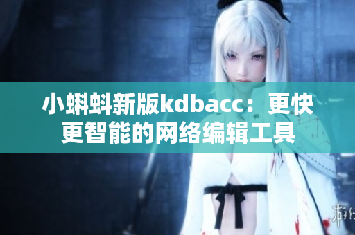 小蝌蚪新版kdbacc：更快更智能的网络编辑工具