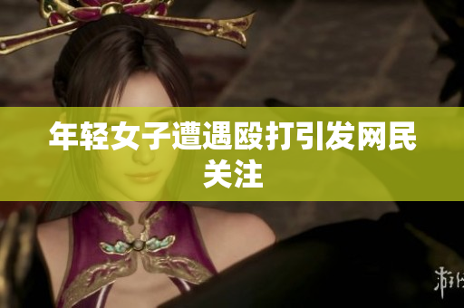 年轻女子遭遇殴打引发网民关注