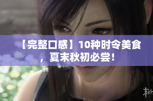 【完整口感】10种时令美食，夏末秋初必尝！