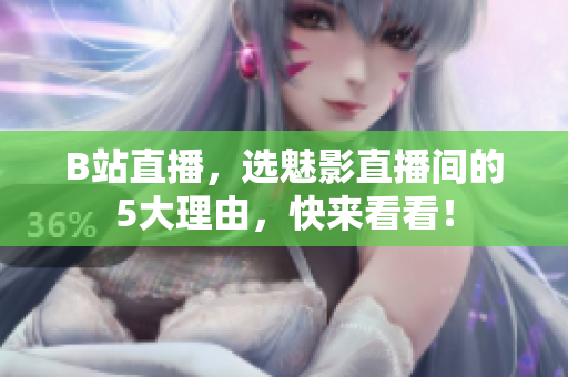 B站直播，选魅影直播间的5大理由，快来看看！