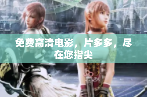 免费高清电影，片多多，尽在您指尖