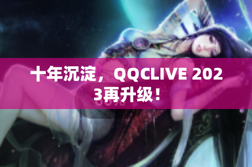 十年沉淀，QQCLIVE 2023再升级！