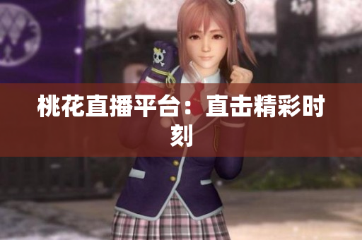 桃花直播平台：直击精彩时刻
