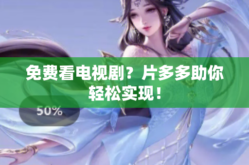 免费看电视剧？片多多助你轻松实现！