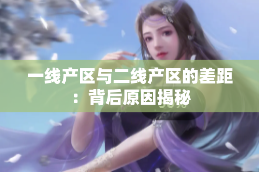 一线产区与二线产区的差距：背后原因揭秘