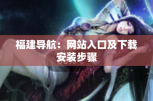 福建导航：网站入口及下载安装步骤
