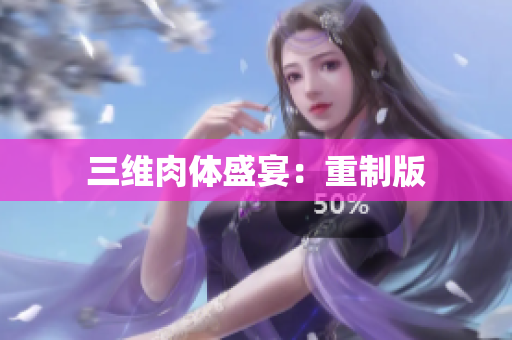 三维肉体盛宴：重制版