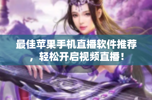 最佳苹果手机直播软件推荐，轻松开启视频直播！