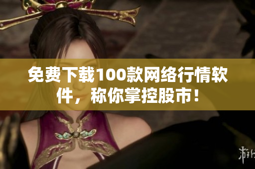 免费下载100款网络行情软件，称你掌控股市！
