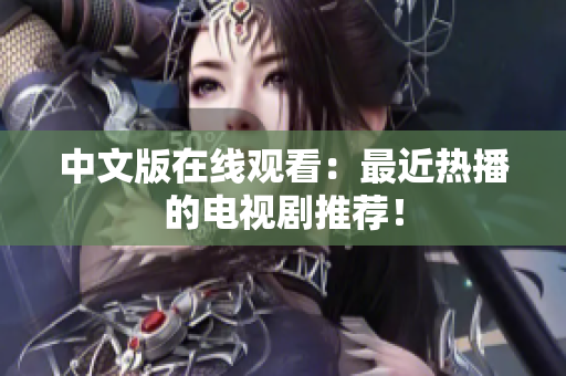 中文版在线观看：最近热播的电视剧推荐！