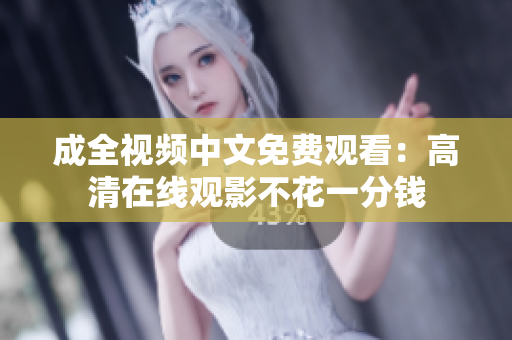 成全视频中文免费观看：高清在线观影不花一分钱
