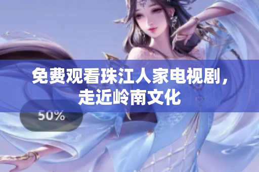 免费观看珠江人家电视剧，走近岭南文化