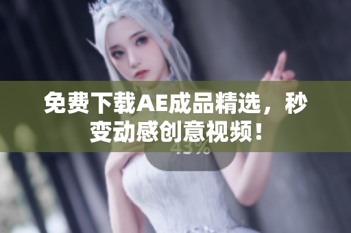 免费下载AE成品精选，秒变动感创意视频！