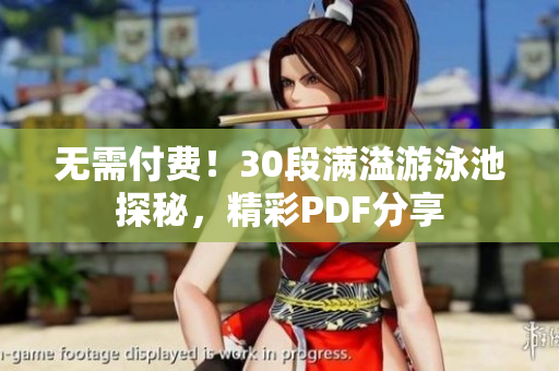无需付费！30段满溢游泳池探秘，精彩PDF分享