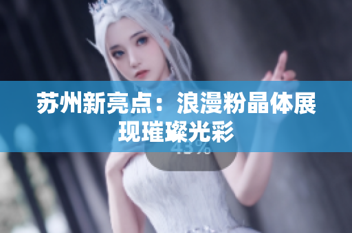 苏州新亮点：浪漫粉晶体展现璀璨光彩