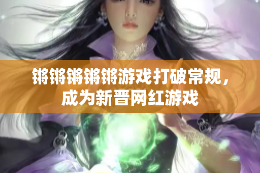 锵锵锵锵锵游戏打破常规，成为新晋网红游戏