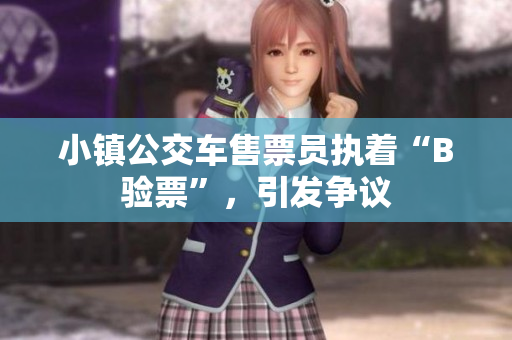 小镇公交车售票员执着“B验票”，引发争议