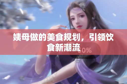 姨母做的美食规划，引领饮食新潮流