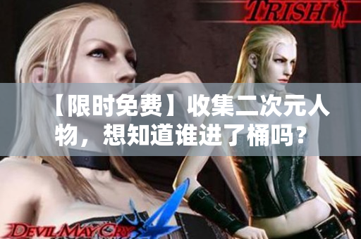 【限时免费】收集二次元人物，想知道谁进了桶吗？